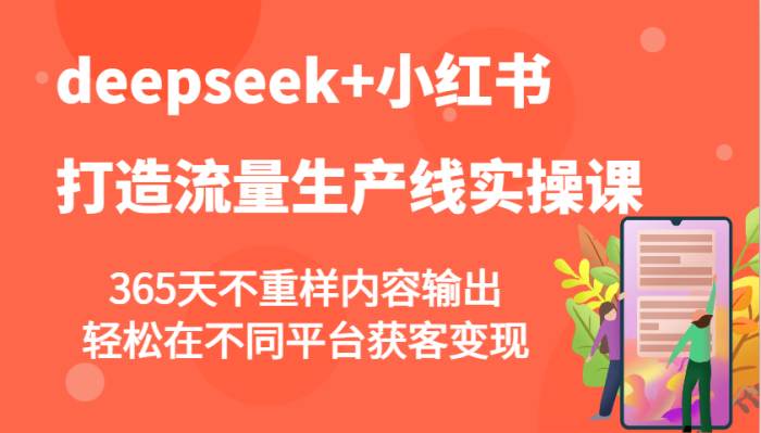 deepseek+小红书打造流量生产线实操课，365天不重样内容输出，轻松在不同平台获客变现